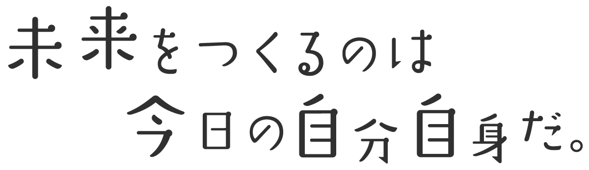 未来をつくるのは、今日の自分自身だ。